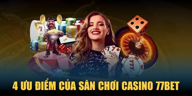 4 ưu điểm của sân chơi Casino 77Bet